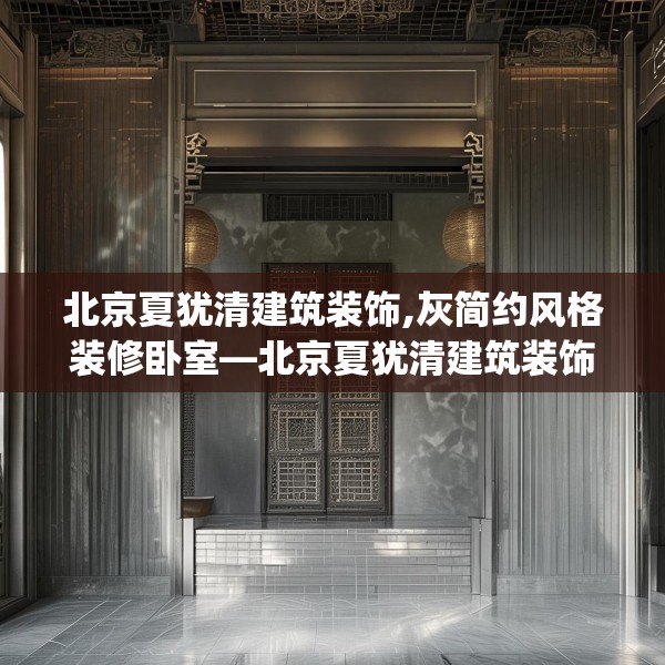 北京夏犹清建筑装饰,灰简约风格装修卧室—北京夏犹清建筑装饰448.a324b325c328fgy.335dewqe