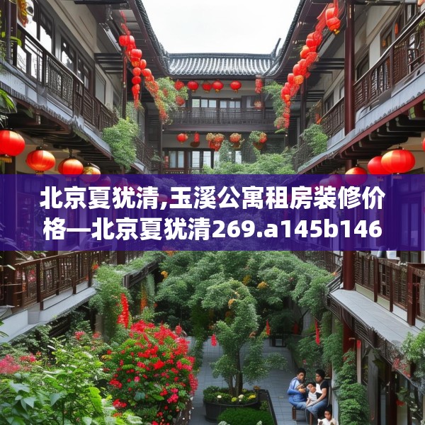 北京夏犹清,玉溪公寓租房装修价格—北京夏犹清269.a145b146c149fgy.156bnbn