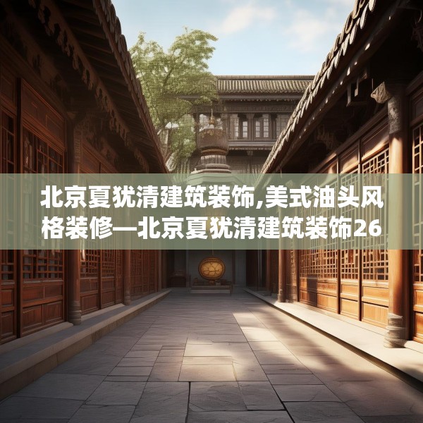 北京夏犹清建筑装饰,美式油头风格装修—北京夏犹清建筑装饰269.a145b146c149fgy.156bnbn