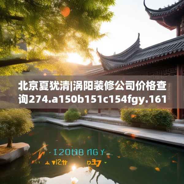 北京夏犹清|涡阳装修公司价格查询274.a150b151c154fgy.161htyj