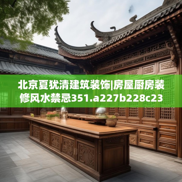 北京夏犹清建筑装饰|房屋厨房装修风水禁忌351.a227b228c231fgy.238fghfd