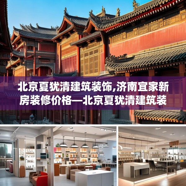 北京夏犹清建筑装饰,济南宜家新房装修价格—北京夏犹清建筑装饰201.a77b78c81fgy.88uyk