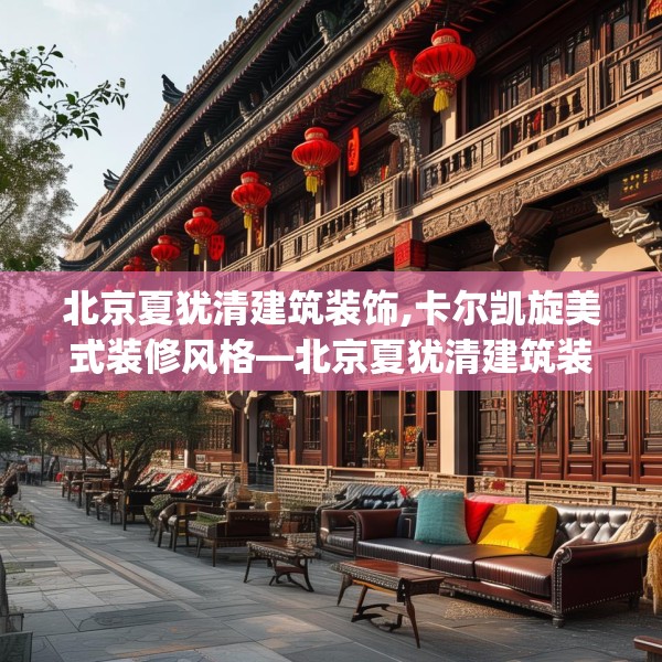 北京夏犹清建筑装饰,卡尔凯旋美式装修风格—北京夏犹清建筑装饰438.a314b315c318fgy.325dsfds