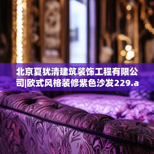 北京夏犹清建筑装饰工程有限公司|欧式风格装修紫色沙发229.a105b106c109fgy.116poiy