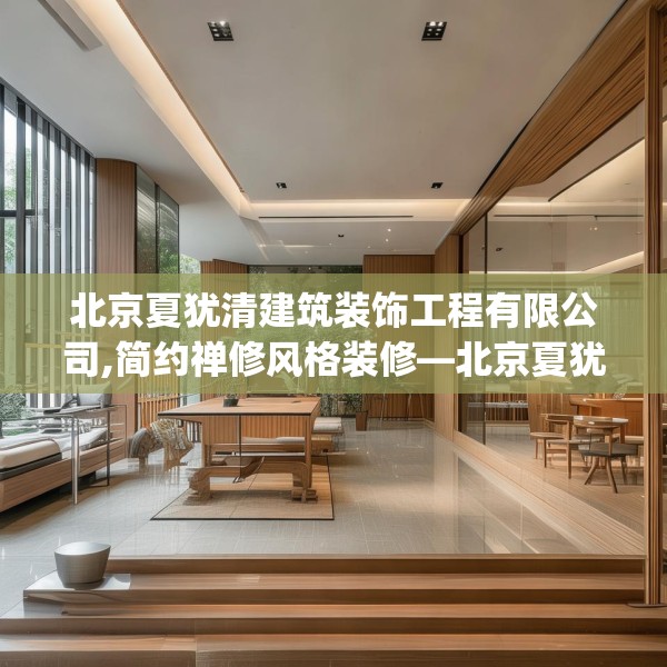 北京夏犹清建筑装饰工程有限公司,简约禅修风格装修—北京夏犹清建筑装饰工程有限公司587.a463b464c467fgy.474cvcx