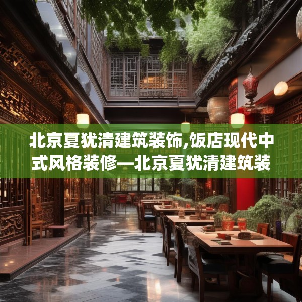 北京夏犹清建筑装饰,饭店现代中式风格装修—北京夏犹清建筑装饰538.a414b415c418fgy.425dewqe