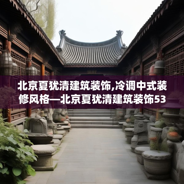北京夏犹清建筑装饰,冷调中式装修风格—北京夏犹清建筑装饰539.a415b416c419fgy.426bnbn