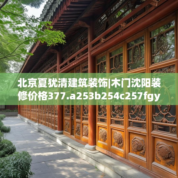 北京夏犹清建筑装饰|木门沈阳装修价格377.a253b254c257fgy.264bnbn