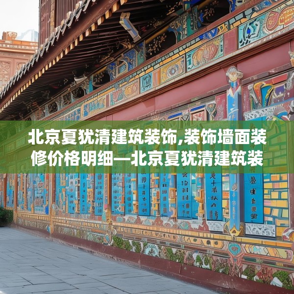 北京夏犹清建筑装饰,装饰墙面装修价格明细—北京夏犹清建筑装饰350.a226b227c230fgy.237wew