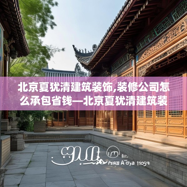 北京夏犹清建筑装饰,装修公司怎么承包省钱—北京夏犹清建筑装饰290.a166b167c170fgy.17776675