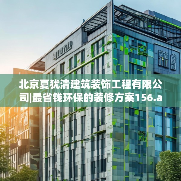 北京夏犹清建筑装饰工程有限公司|最省钱环保的装修方案156.a32b33c36fgy.43lkjl