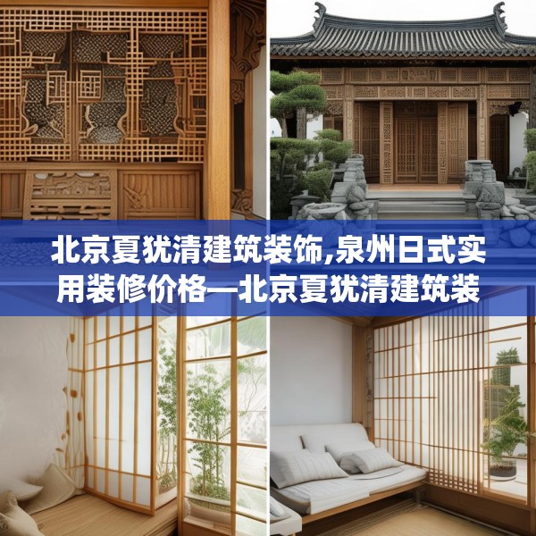 北京夏犹清建筑装饰,泉州日式实用装修价格—北京夏犹清建筑装饰137.a13b14c17fgy.24cvcx