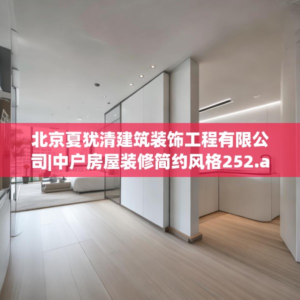 北京夏犹清建筑装饰工程有限公司|中户房屋装修简约风格252.a128b129c132fgy.139nbn