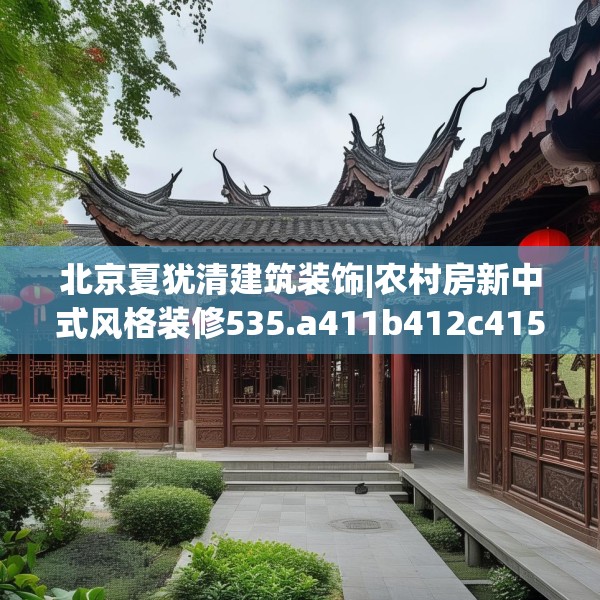 北京夏犹清建筑装饰|农村房新中式风格装修535.a411b412c415fgy.422poiy