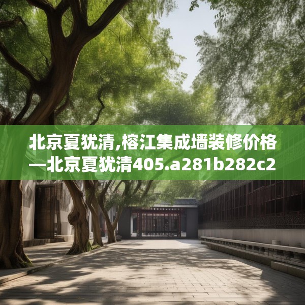 北京夏犹清,榕江集成墙装修价格—北京夏犹清405.a281b282c285fgy.292fghfd
