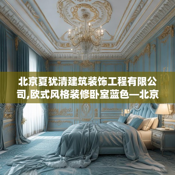 北京夏犹清建筑装饰工程有限公司,欧式风格装修卧室蓝色—北京夏犹清建筑装饰工程有限公司545.a421b422c425fgy.432fds