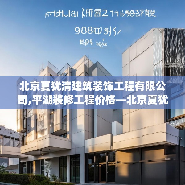 北京夏犹清建筑装饰工程有限公司,平湖装修工程价格—北京夏犹清建筑装饰工程有限公司508.a384b385c388fgy.395htyj