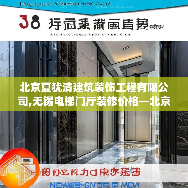 北京夏犹清建筑装饰工程有限公司,无锡电梯门厅装修价格—北京夏犹清建筑装饰工程有限公司518.a394b395c398fgy.405xczxv
