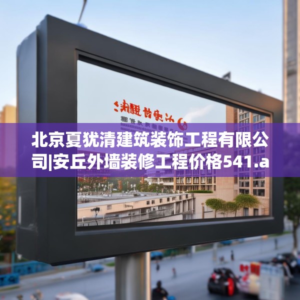 北京夏犹清建筑装饰工程有限公司|安丘外墙装修工程价格541.a417b418c421fgy.428jhhj