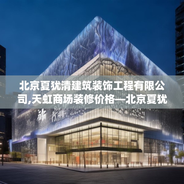 北京夏犹清建筑装饰工程有限公司,天虹商场装修价格—北京夏犹清建筑装饰工程有限公司548.a424b425c428fgy.435wew