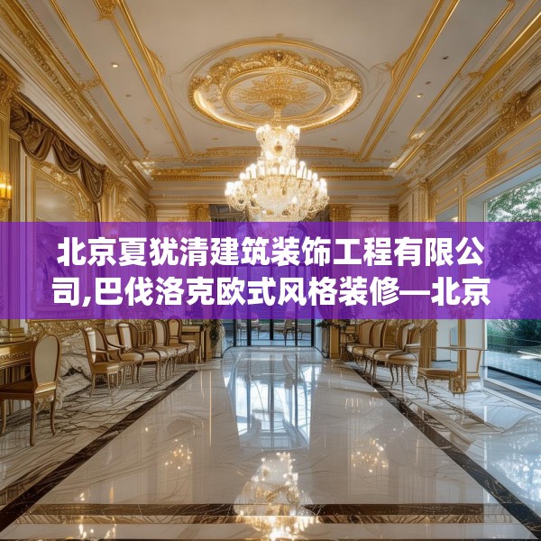 北京夏犹清建筑装饰工程有限公司,巴伐洛克欧式风格装修—北京夏犹清建筑装饰工程有限公司226.a102b103c106fgy.113sdA