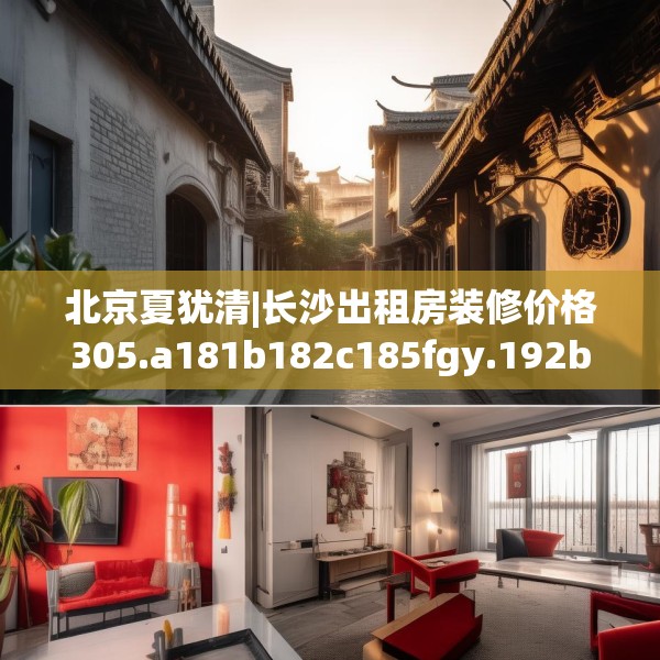 北京夏犹清|长沙出租房装修价格305.a181b182c185fgy.192bnbn