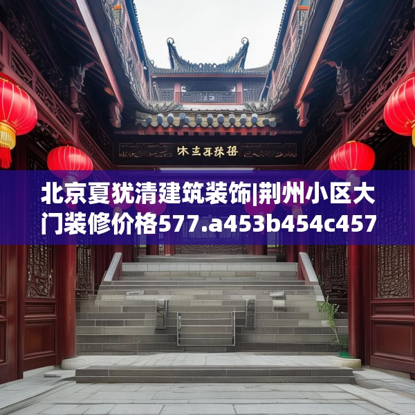 北京夏犹清建筑装饰|荆州小区大门装修价格577.a453b454c457fgy.464jhhj