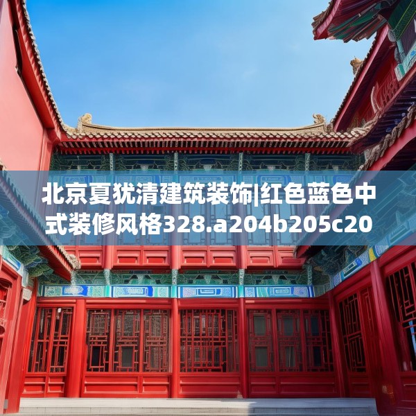 北京夏犹清建筑装饰|红色蓝色中式装修风格328.a204b205c208fgy.215htyj