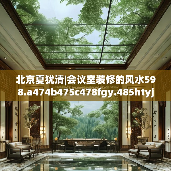 北京夏犹清|会议室装修的风水598.a474b475c478fgy.485htyj