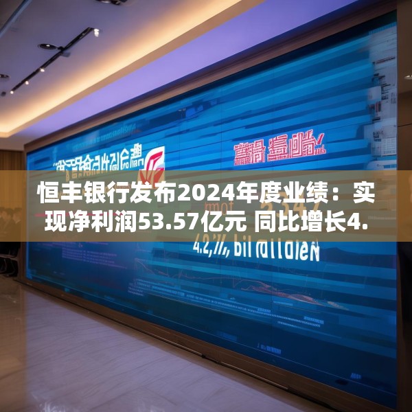恒丰银行发布2024年度业绩：实现净利润53.57亿元 同比增长4.3%