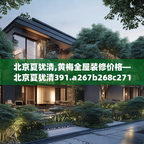 北京夏犹清,黄梅全屋装修价格—北京夏犹清391.a267b268c271fgy.278poiy