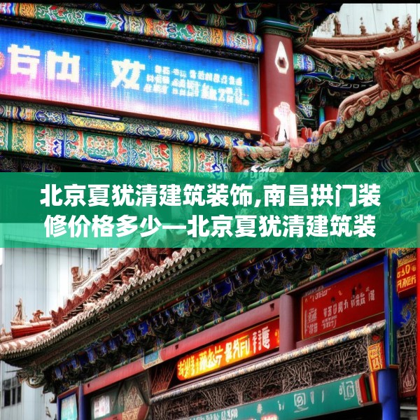 北京夏犹清建筑装饰,南昌拱门装修价格多少—北京夏犹清建筑装饰366.a242b243c246fgy.253dsfds