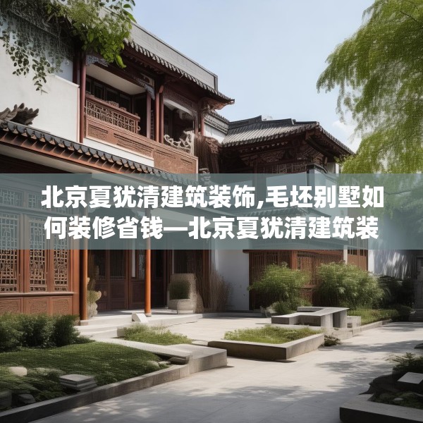 北京夏犹清建筑装饰,毛坯别墅如何装修省钱—北京夏犹清建筑装饰406.a282b283c286fgy.293sdA