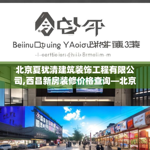 北京夏犹清建筑装饰工程有限公司,西昌新房装修价格查询—北京夏犹清建筑装饰工程有限公司435.a311b312c315fgy.322uyk