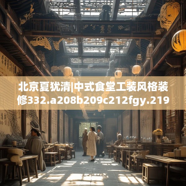 北京夏犹清|中式食堂工装风格装修332.a208b209c212fgy.219wew