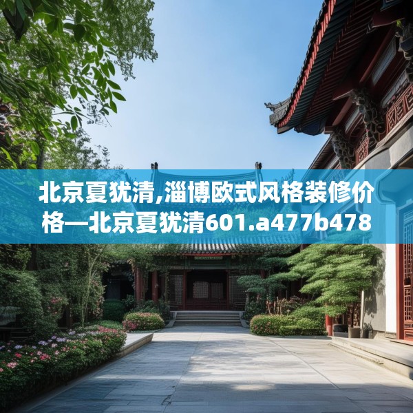 北京夏犹清,淄博欧式风格装修价格—北京夏犹清601.a477b478c481fgy.488fdsfds