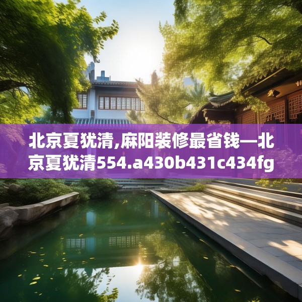北京夏犹清,麻阳装修最省钱—北京夏犹清554.a430b431c434fgy.441xczxv