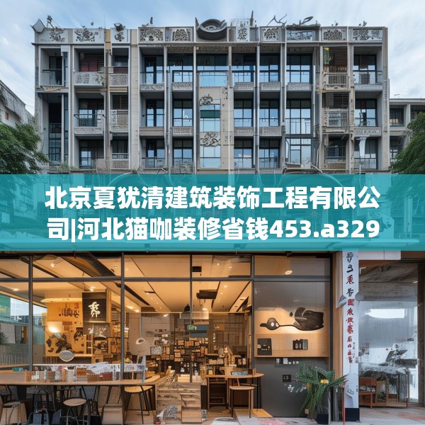 北京夏犹清建筑装饰工程有限公司|河北猫咖装修省钱453.a329b330c333fgy.340uyk