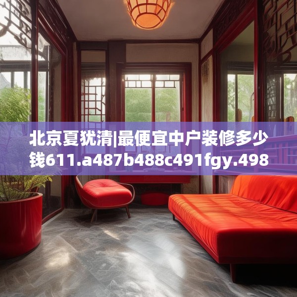 北京夏犹清|最便宜中户装修多少钱611.a487b488c491fgy.498bnbn