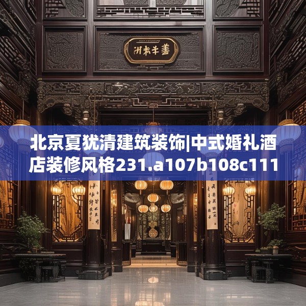 北京夏犹清建筑装饰|中式婚礼酒店装修风格231.a107b108c111fgy.118fhsg