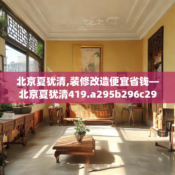 北京夏犹清,装修改造便宜省钱—北京夏犹清419.a295b296c299fgy.306fds