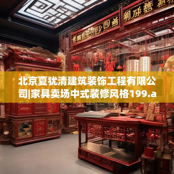 北京夏犹清建筑装饰工程有限公司|家具卖场中式装修风格199.a75b76c79fgy.86jhhj