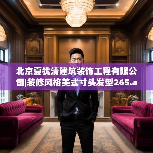 北京夏犹清建筑装饰工程有限公司|装修风格美式寸头发型265.a141b142c145fgy.152poiy