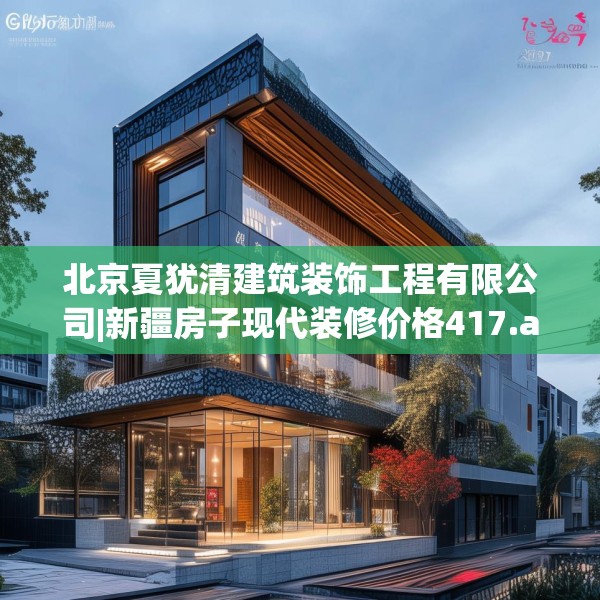 北京夏犹清建筑装饰工程有限公司|新疆房子现代装修价格417.a293b294c297fgy.304uyk