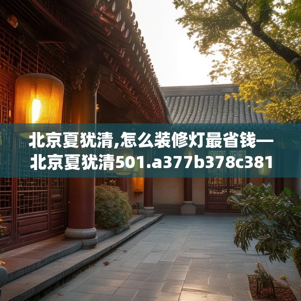 北京夏犹清,怎么装修灯最省钱—北京夏犹清501.a377b378c381fgy.388fhsg
