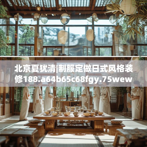 北京夏犹清|制服定做日式风格装修188.a64b65c68fgy.75wew