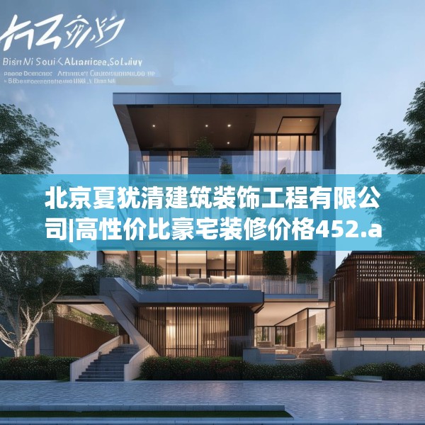 北京夏犹清建筑装饰工程有限公司|高性价比豪宅装修价格452.a328b329c332fgy.33976666