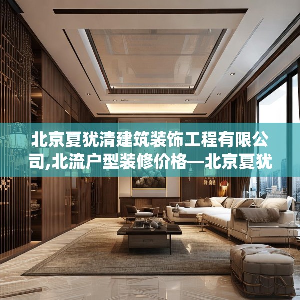 北京夏犹清建筑装饰工程有限公司,北流户型装修价格—北京夏犹清建筑装饰工程有限公司219.a95b96c99fgy.106uyk