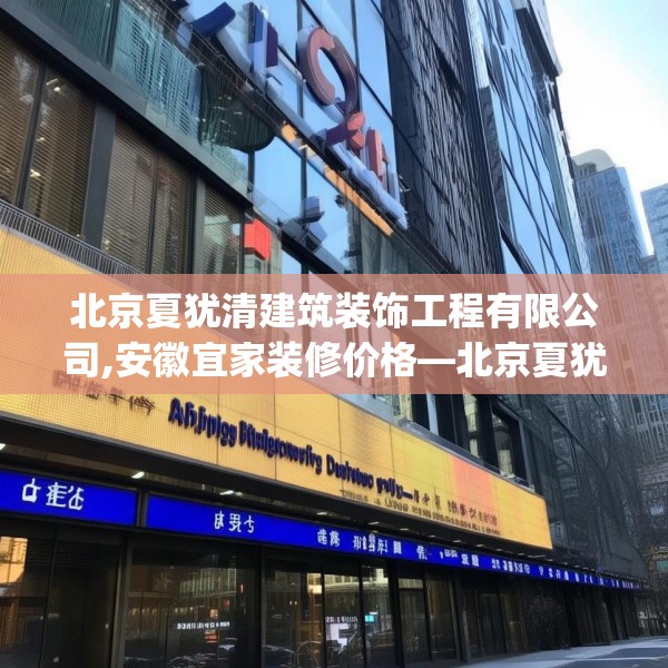 北京夏犹清建筑装饰工程有限公司,安徽宜家装修价格—北京夏犹清建筑装饰工程有限公司455.a331b332c335fgy.342fds