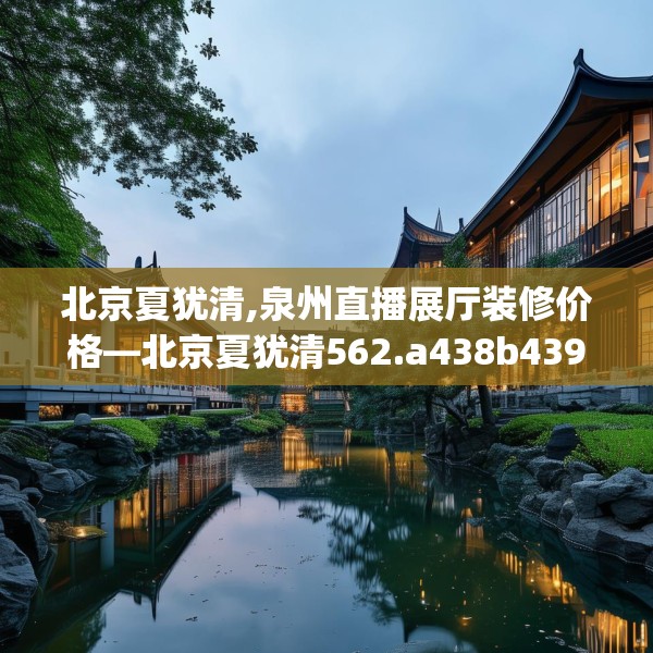 北京夏犹清,泉州直播展厅装修价格—北京夏犹清562.a438b439c442fgy.449htyj